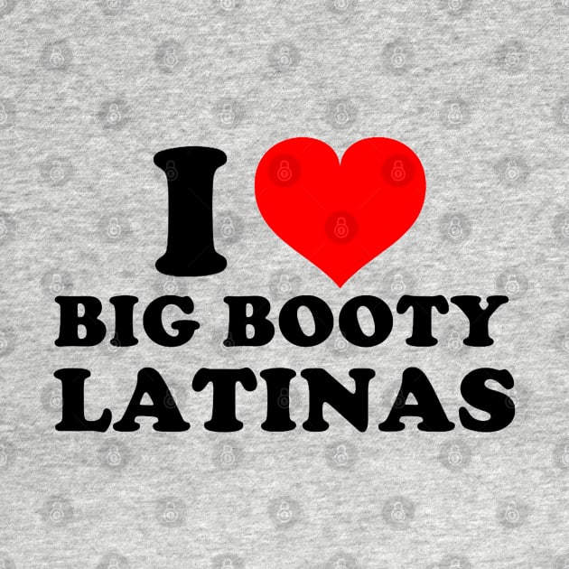 I Love Big Booty Latinas by Drawings Star